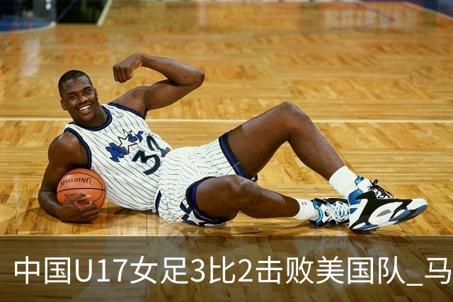 中国U17女足3比2击败美国队 马晓旭：球队太争气了！
