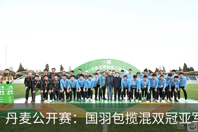 丹麦公开赛：国羽包揽混双冠亚军 安洗莹47冠创历史
