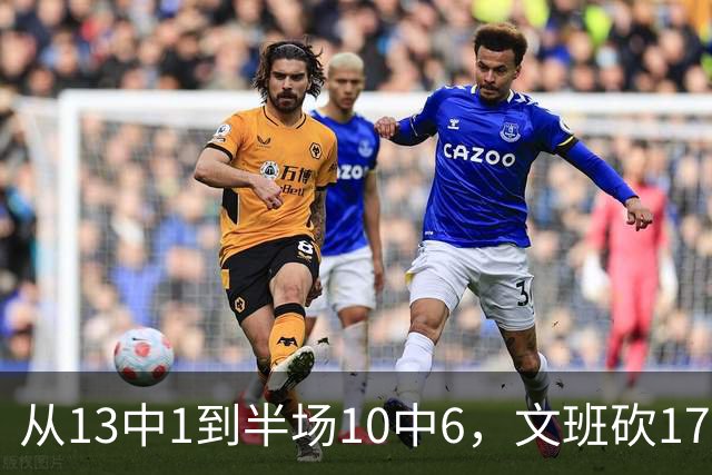 从13中1到半场10中6，文班砍17分7板2帽