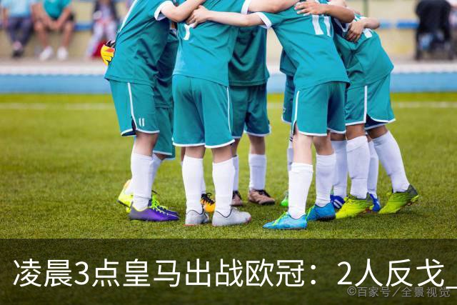 凌晨3点皇马出战欧冠：2人反戈 穆帅3处变招 姆巴佩冲击5连斩