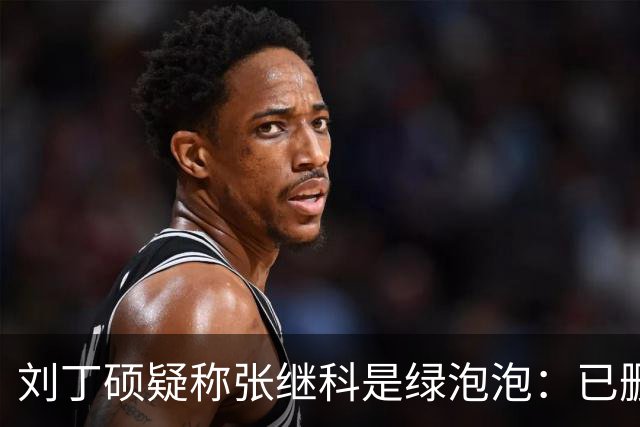 刘丁硕疑称张继科是绿泡泡：已删好友 他总割韭菜 生活根本不比我好
