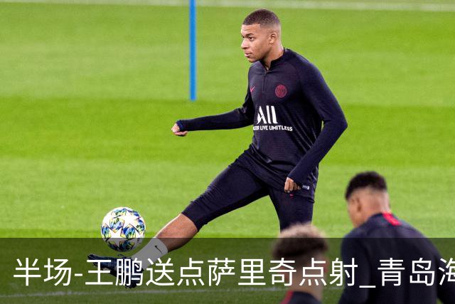 半场-王鹏送点萨里奇点射 青岛海牛暂1-0沧州雄狮