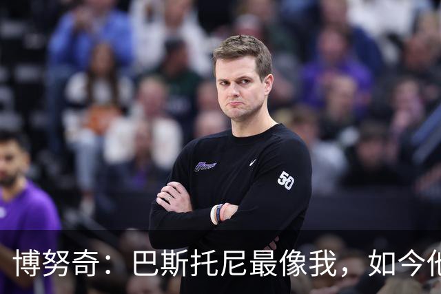 博努奇：巴斯托尼最像我，如今他已经变得更成熟