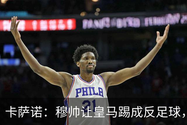 卡萨诺：穆帅让皇马踢成反足球，无法接受皇马踢得像那不勒斯