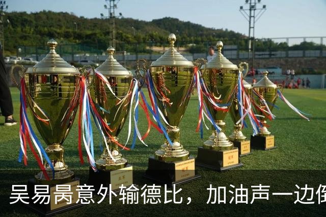 吴易昺意外输德比，加油声一边倒网友为崔杰鸣不平，莱巴光速下班