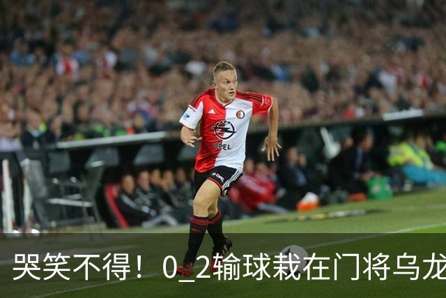 哭笑不得！0 2输球栽在门将乌龙，11.5亿豪门6轮仅2胜，反倒帮德比死敌脱离降级区