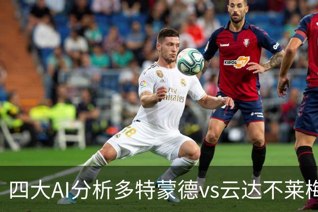 四大AI分析多特蒙德vs云达不莱梅：三家看主胜，豆包倾向平局