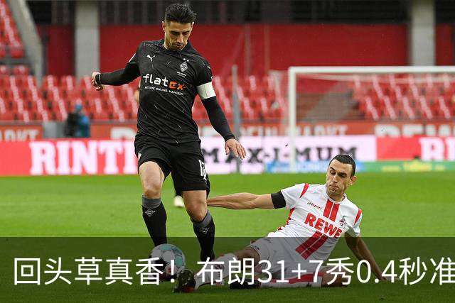 回头草真香！布朗31+7秀0.4秒准绝杀 展现FMVP本色