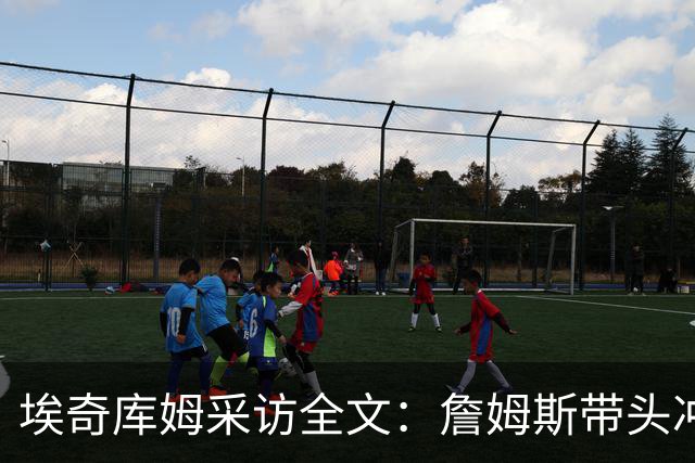 埃奇库姆采访全文：詹姆斯带头冲击内线，逆境做出强硬回应
