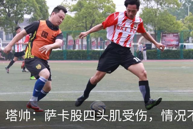 塔帅：萨卡股四头肌受伤，情况不乐观；我们来这是为了赢球的
