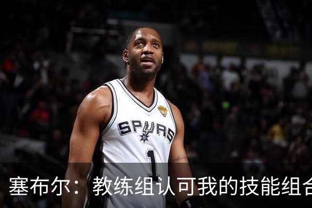 塞布尔：教练组认可我的技能组合，而不是把我改造成另一种球员