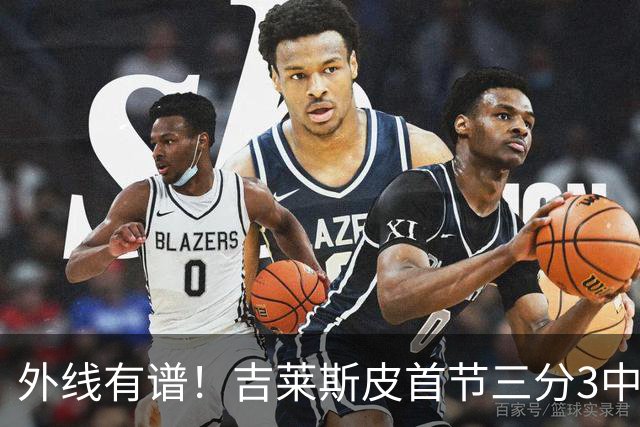 外线有谱！吉莱斯皮首节三分3中3贡献9分 正负值+8