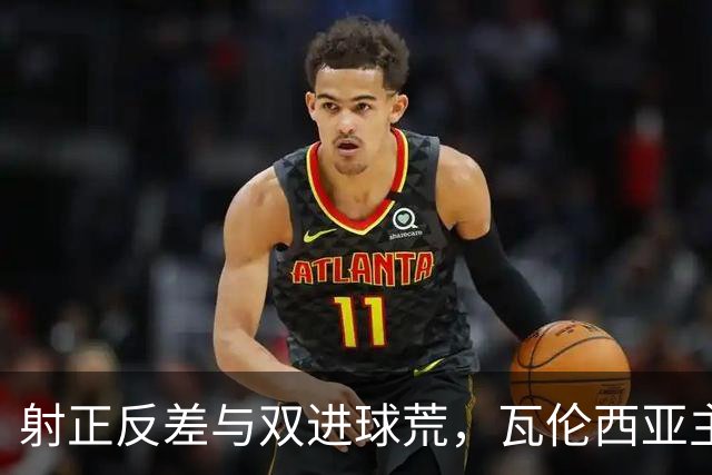 射正反差与双进球荒，瓦伦西亚主场战比利亚雷亚尔看兑现