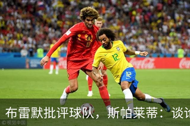 布雷默批评球队，斯帕莱蒂：谈论团队前，我们首先得审视自己