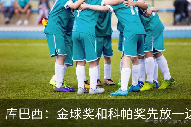 库巴西：金球奖和科帕奖先放一边，现在只想周日的比赛