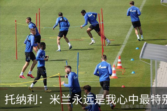 托纳利：米兰永远是我心中最特别的球队，我还是会一直关注他们
