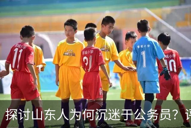 探讨山东人为何沉迷于公务员？评论区道出真相…