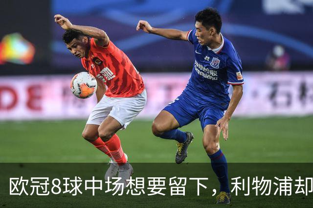 欧冠8球中场想要留下，利物浦却说“没法续约”