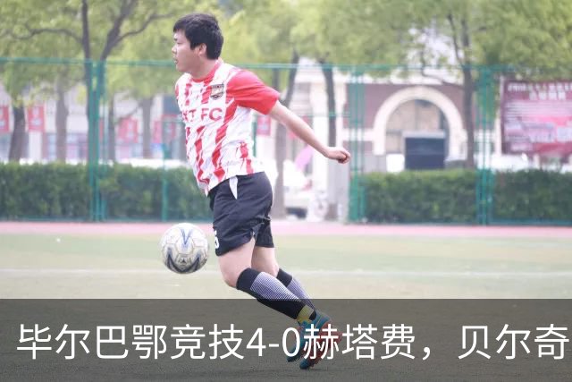 毕尔巴鄂竞技4-0赫塔费，贝尔奇切世界波，贝伦格尔、帕雷德斯破门