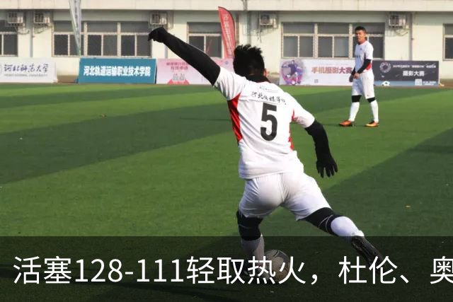 活塞128-111轻取热火，杜伦、奥萨尔伤退，字母哥空砍36分