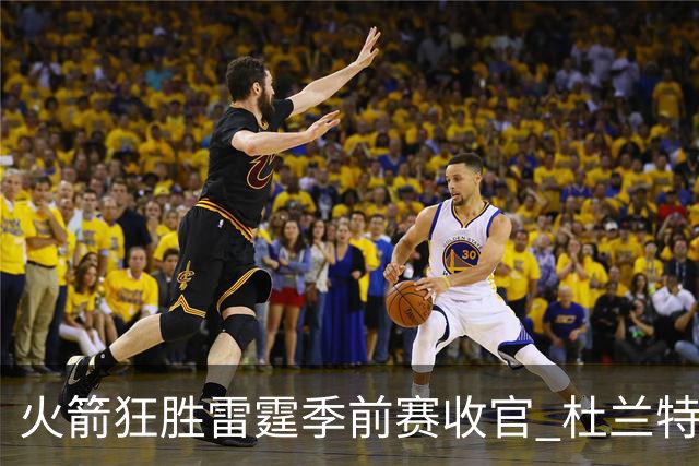 火箭狂胜雷霆季前赛收官 杜兰特隐身是刻意为之吗？