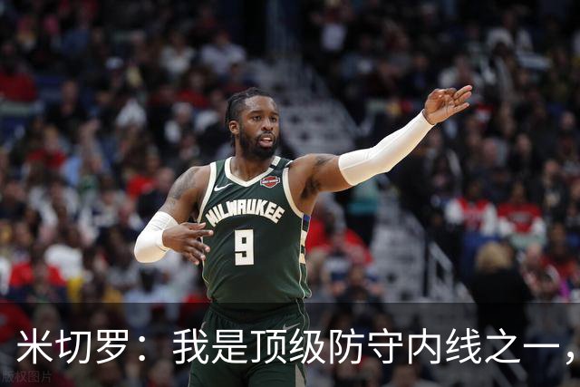 米切罗：我是顶级防守内线之一，揭幕战没打出应有水准