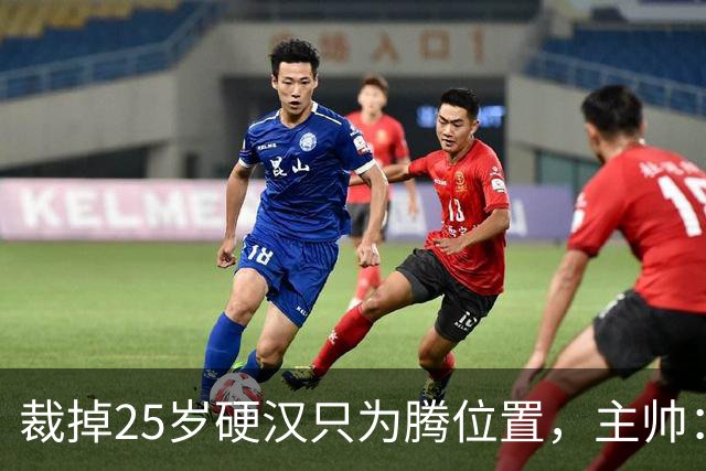 裁掉25岁硬汉只为腾位置，主帅：这决定很难