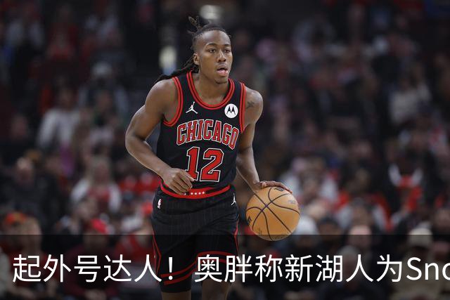 起外号达人！奥胖称新湖人为Snowtime Laker 叠加Showtime+白人梗