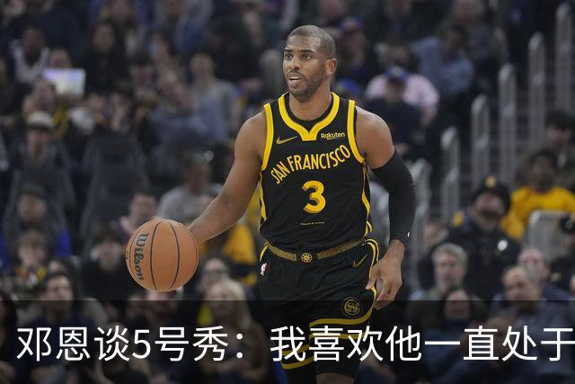 邓恩谈5号秀：我喜欢他一直处于攻击模式
