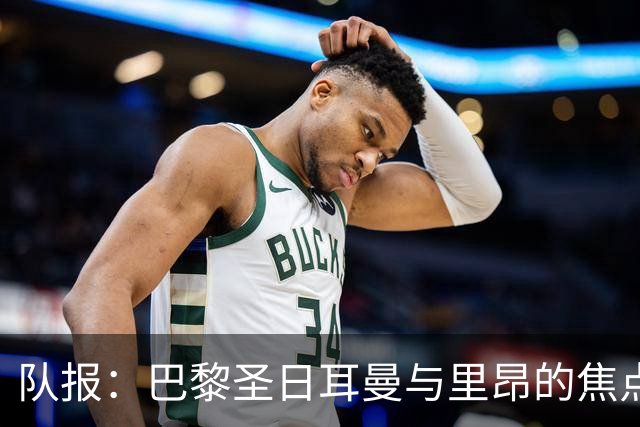 队报：巴黎圣日耳曼与里昂的焦点战目前仍按原计划进行