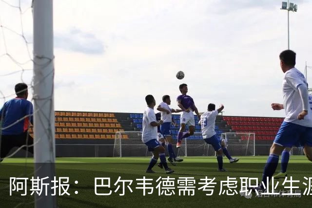 阿斯报：巴尔韦德需考虑职业生涯发展方向
