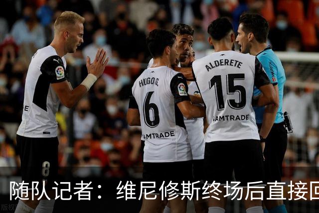随队记者：维尼修斯终场后直接回更衣室，他的处境很糟糕