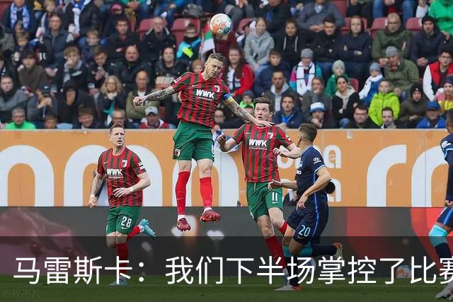 马雷斯卡：我们下半场掌控了比赛，但对手1次射门就取得进球