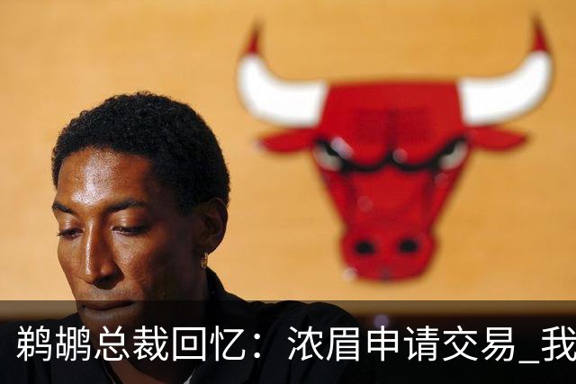鹈鹕总裁回忆：浓眉申请交易 我们获得主动权