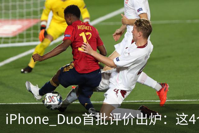 iPhone Duo首批评价出炉：这4个问题让人难以接受